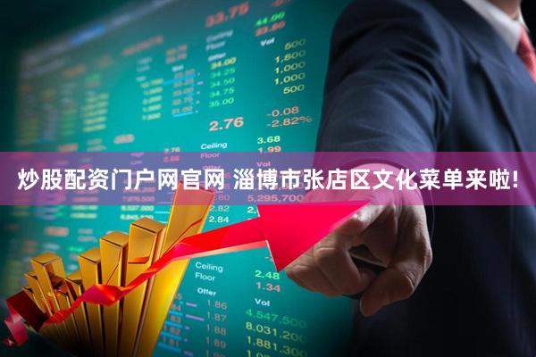 炒股配资门户网官网 淄博市张店区文化菜单来啦!