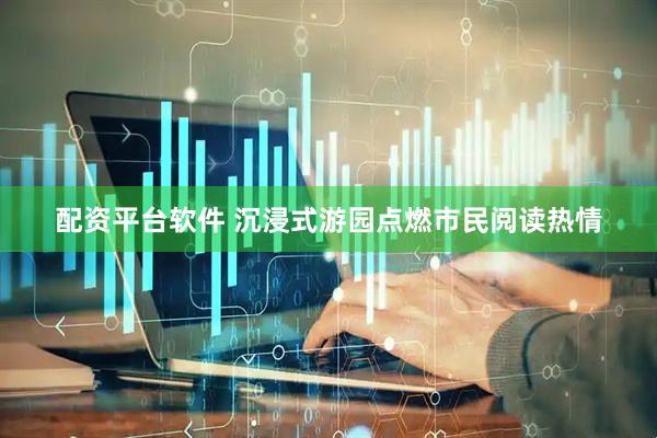 配资平台软件 沉浸式游园点燃市民阅读热情