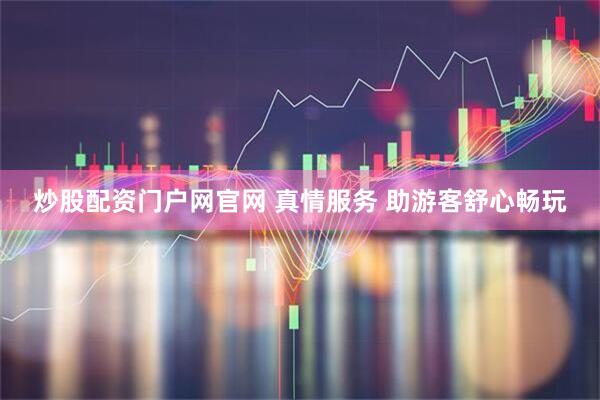 炒股配资门户网官网 真情服务 助游客舒心畅玩